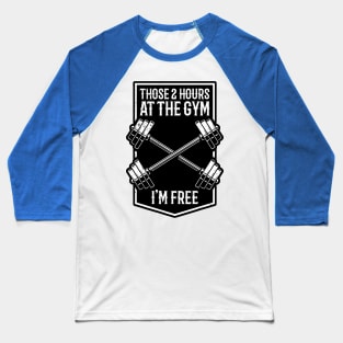 Those 2 Hours At The Gym Im Free Baseball T-Shirt